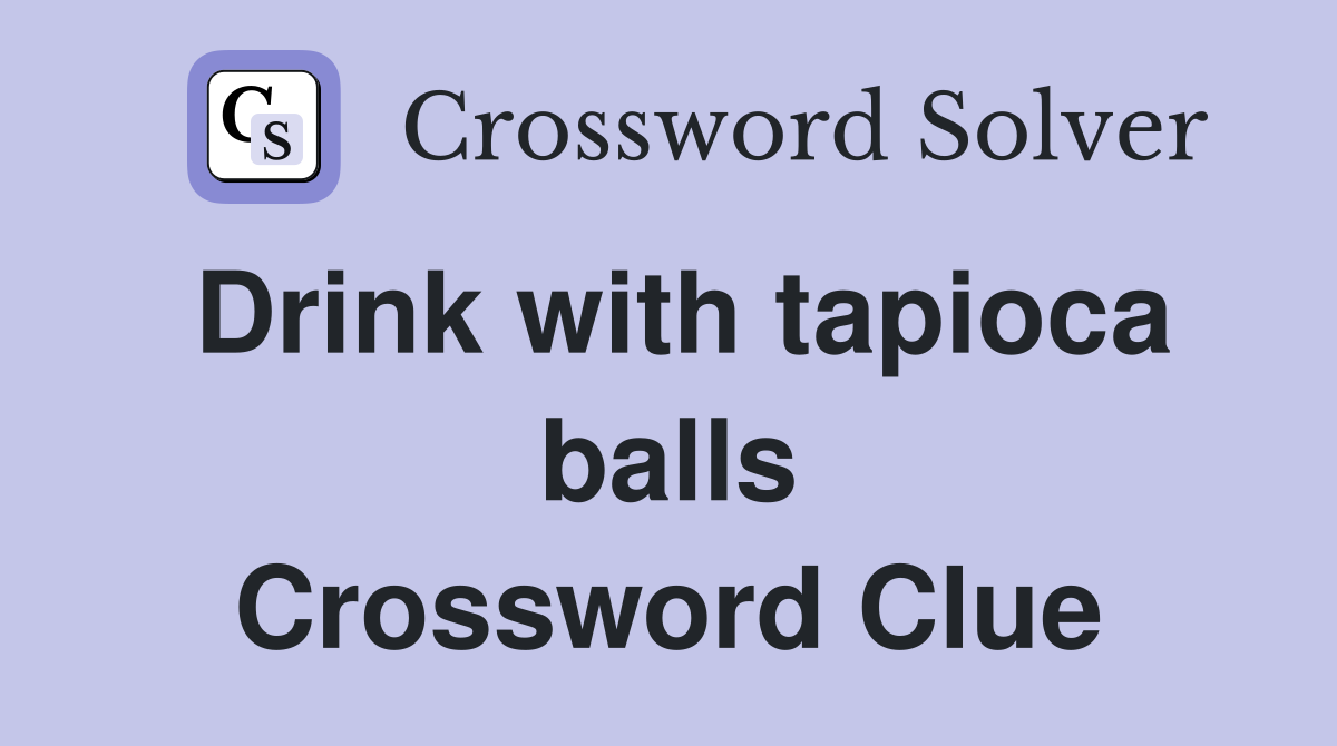 Drink with tapioca balls Crossword Clue