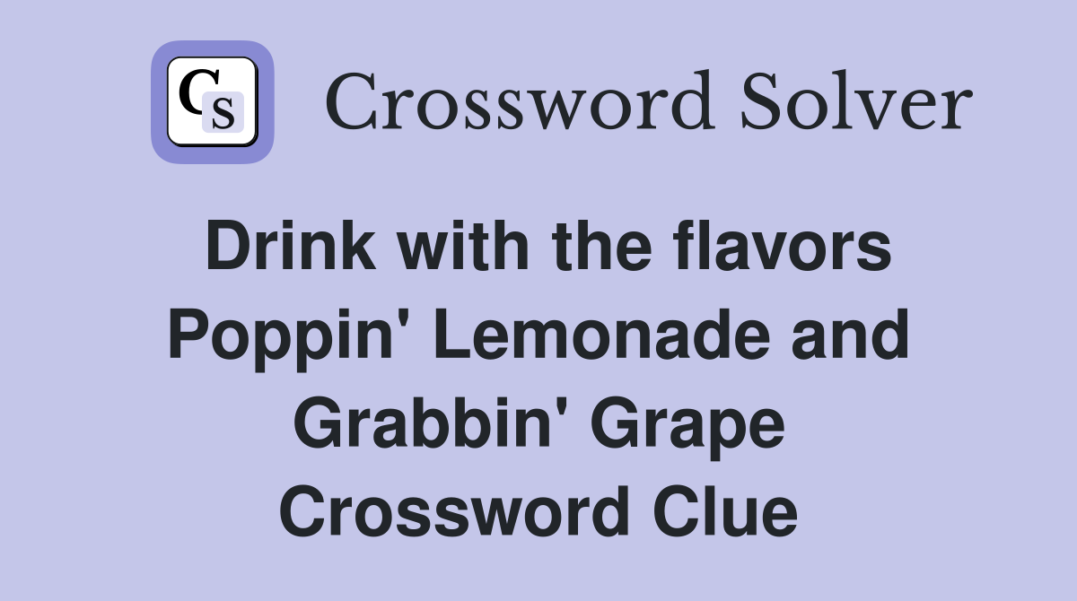 Drink with the flavors Poppin' Lemonade and Grabbin' Grape Crossword Clue