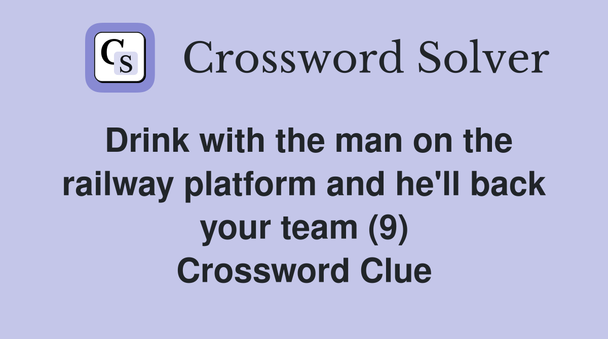 Drink with the man on the railway platform and he'll back your team (9) Crossword Clue