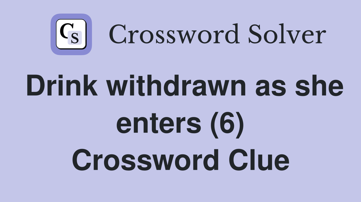 Drink withdrawn as she enters (6) Crossword Clue