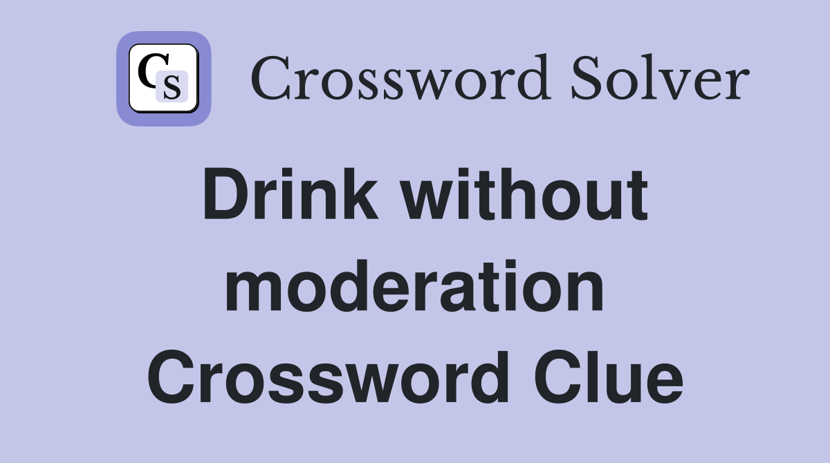 Drink without moderation Crossword Clue