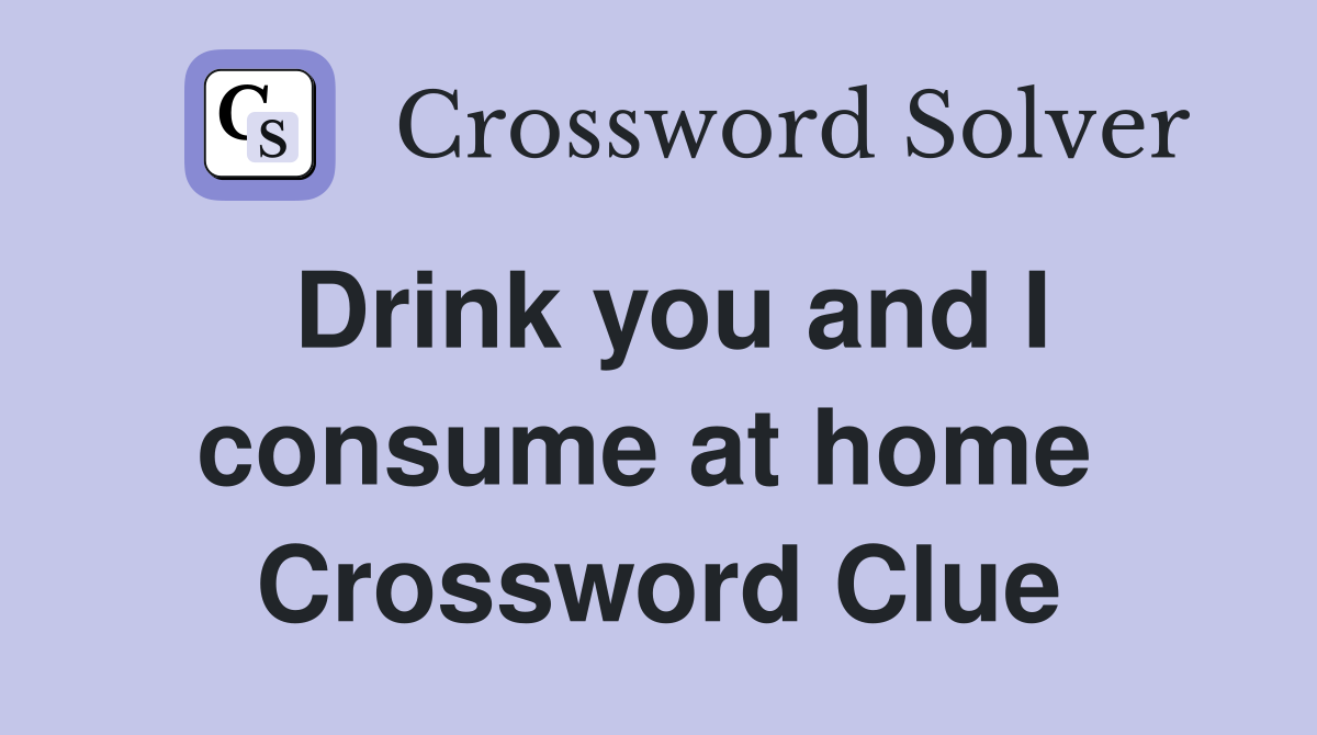 Drink you and I consume at home  Crossword Clue