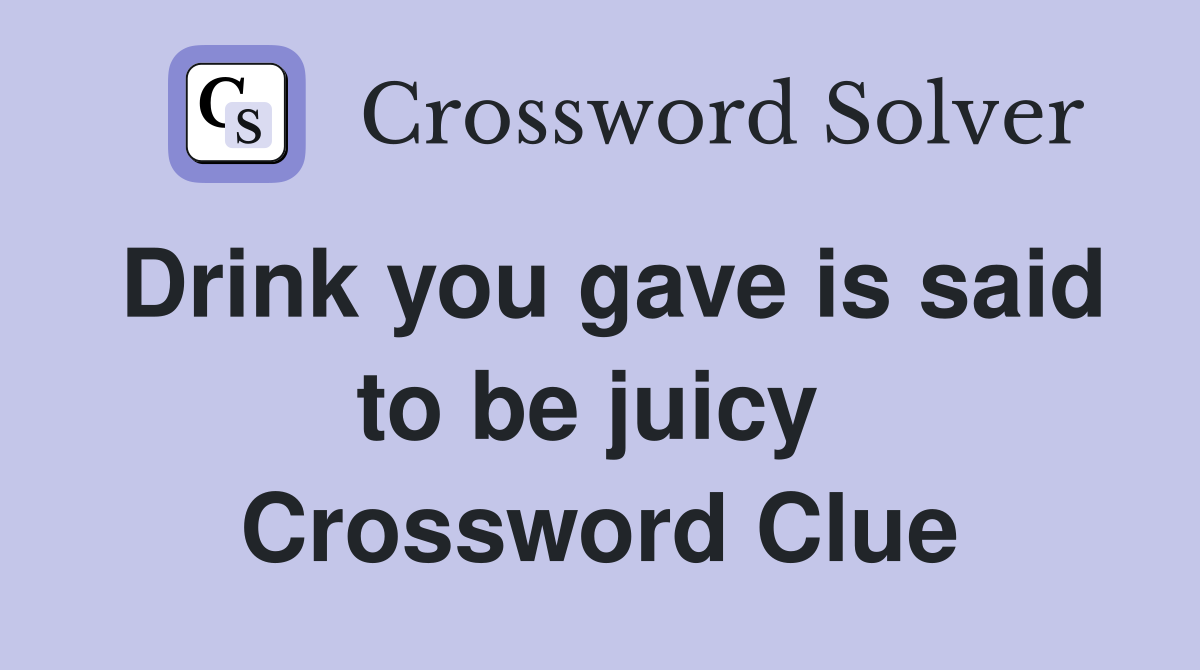 Drink you gave is said to be juicy  Crossword Clue