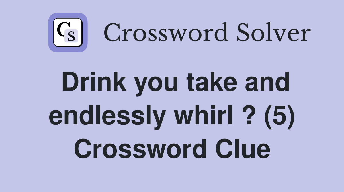 Drink you take and endlessly whirl ? (5) Crossword Clue