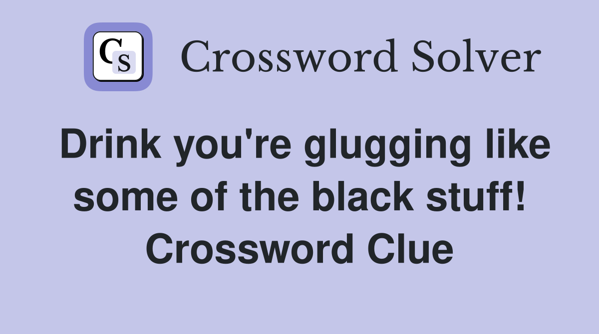 Drink you're glugging like some of the black stuff! Crossword Clue