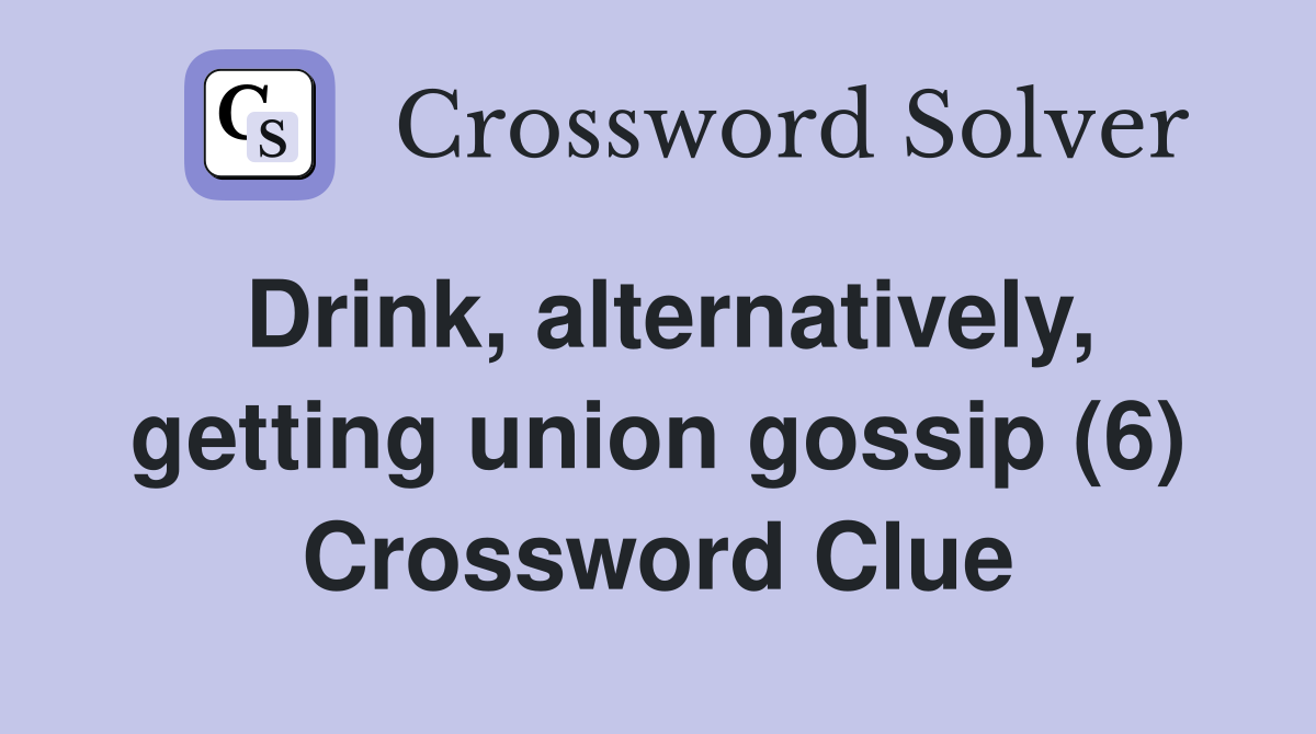 Drink, alternatively, getting union gossip (6) Crossword Clue