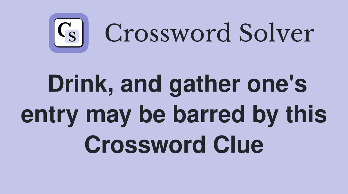 Drink, and gather one's entry may be barred by this Crossword Clue