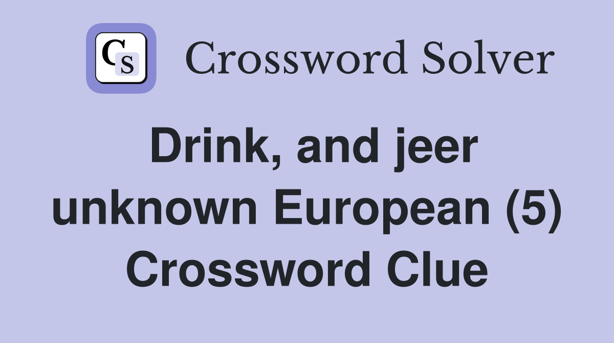 Drink, and jeer unknown European (5) Crossword Clue