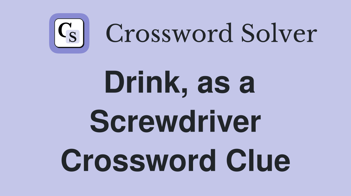 Drink, as a Screwdriver Crossword Clue