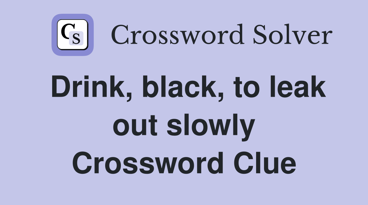 Drink, black, to leak out slowly Crossword Clue