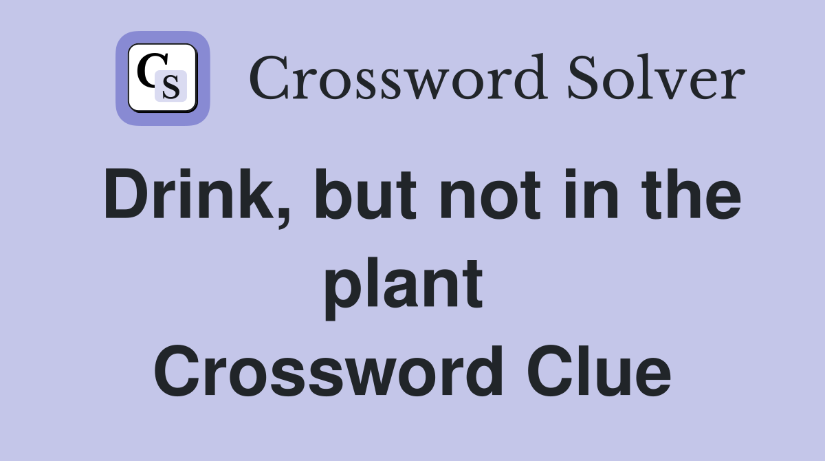 Drink, but not in the plant  Crossword Clue