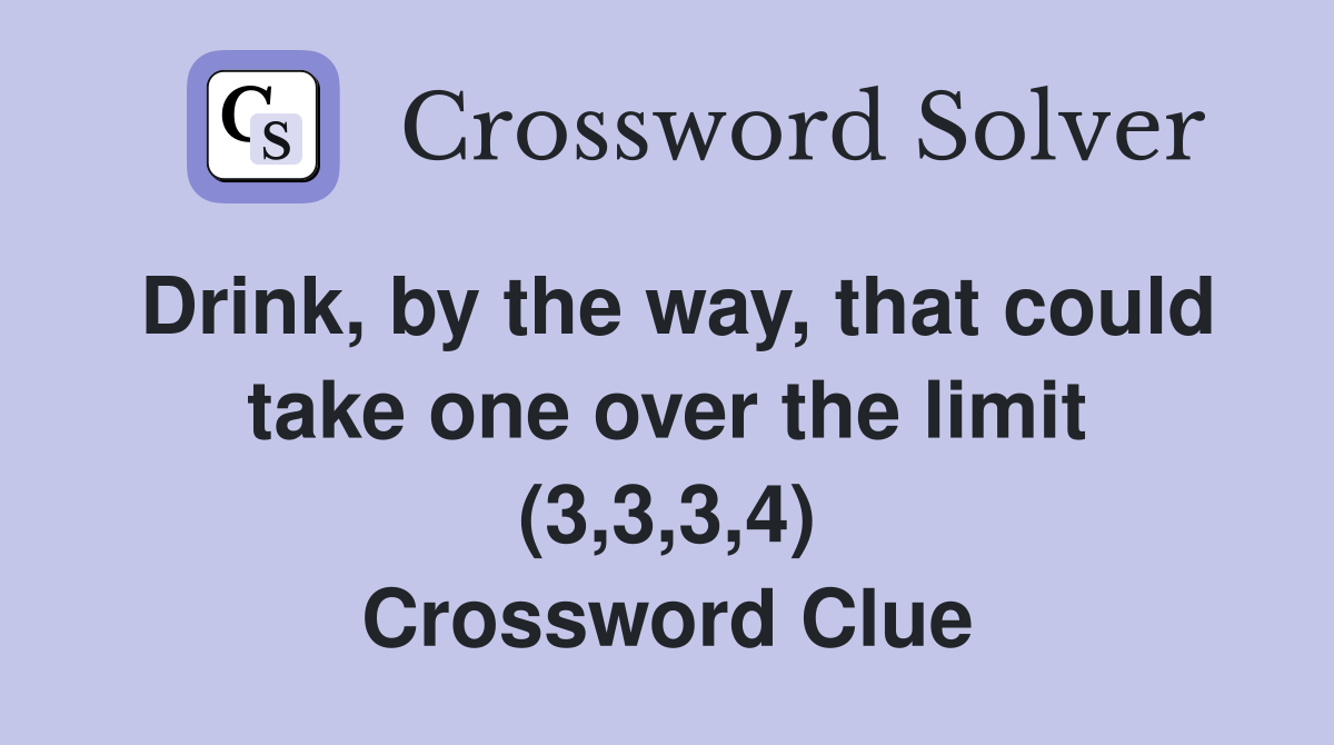 Drink, by the way, that could take one over the limit (3,3,3,4) Crossword Clue