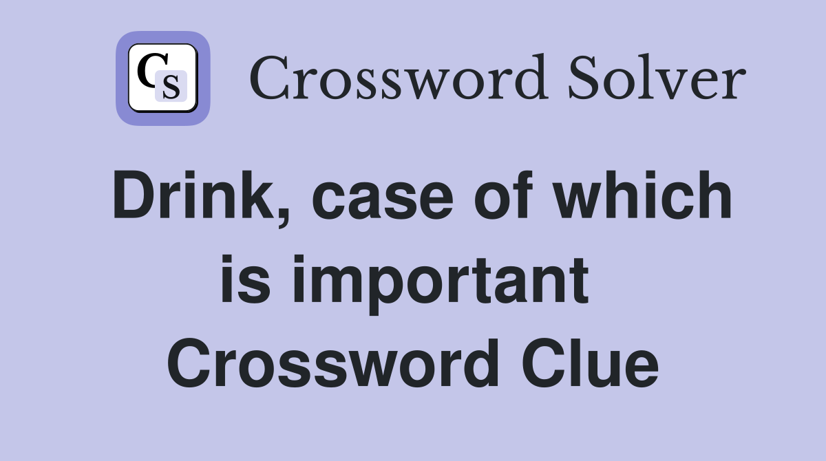 Drink, case of which is important  Crossword Clue
