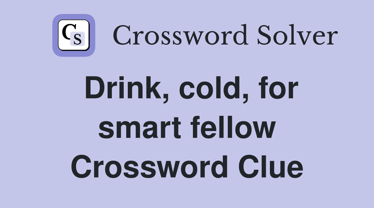 Drink, cold, for smart fellow Crossword Clue