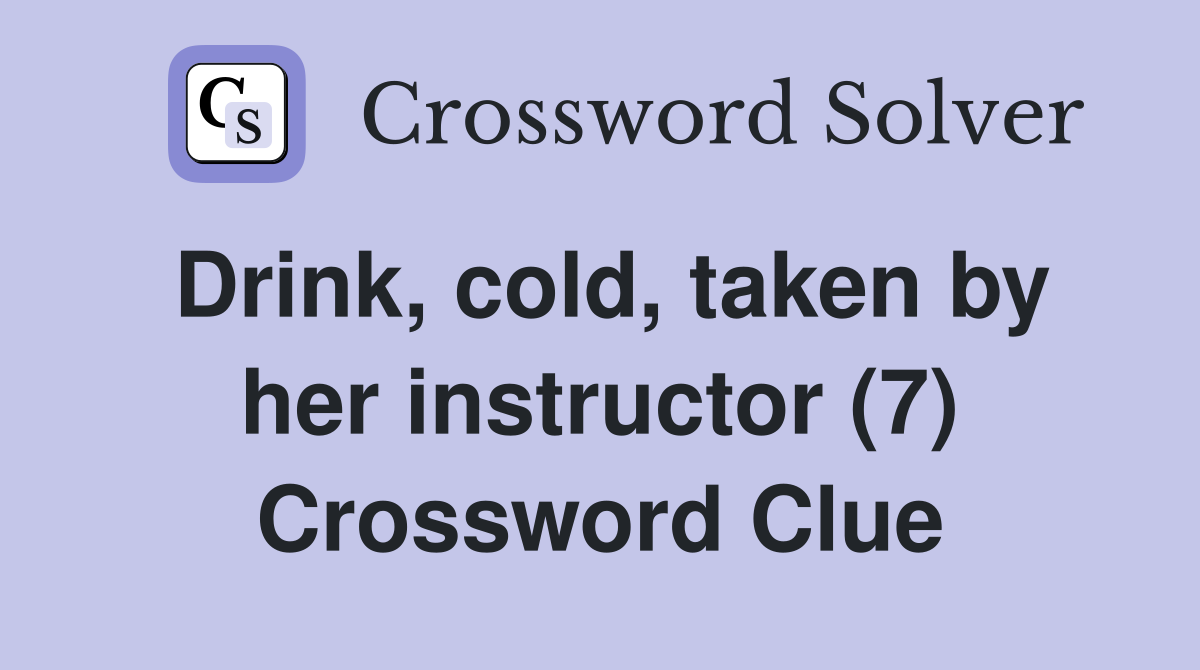 Drink, cold, taken by her instructor (7) Crossword Clue