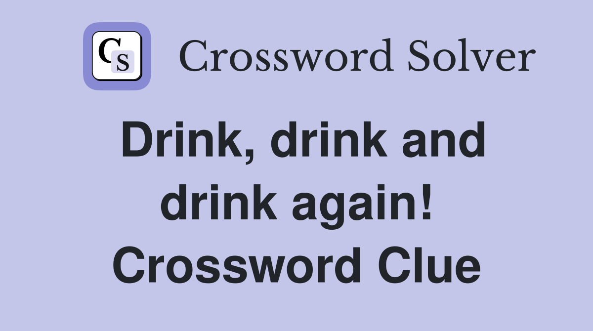 Drink, drink and drink again! Crossword Clue