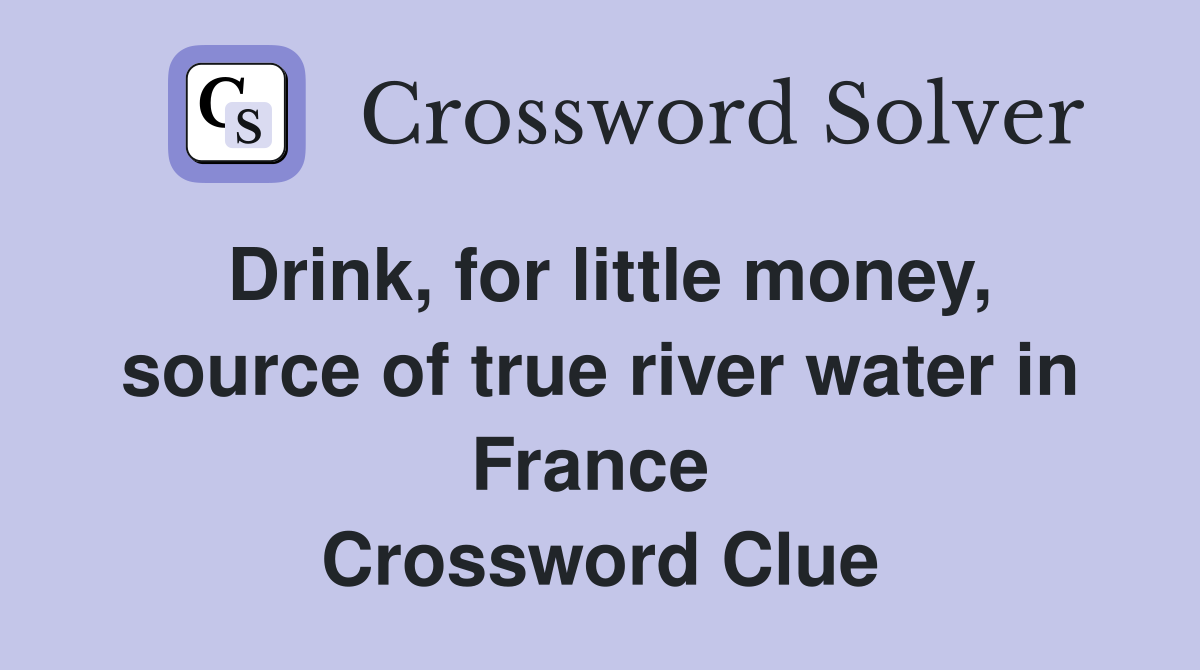 Drink, for little money, source of true river water in France  Crossword Clue