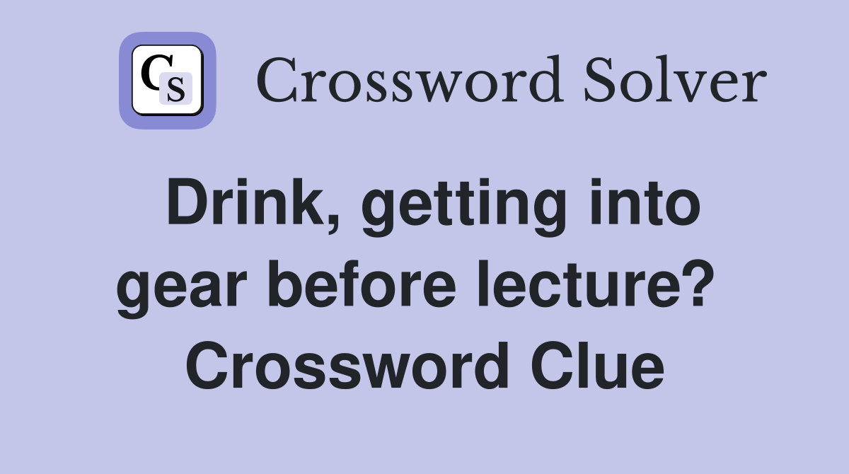 Drink, getting into gear before lecture?  Crossword Clue