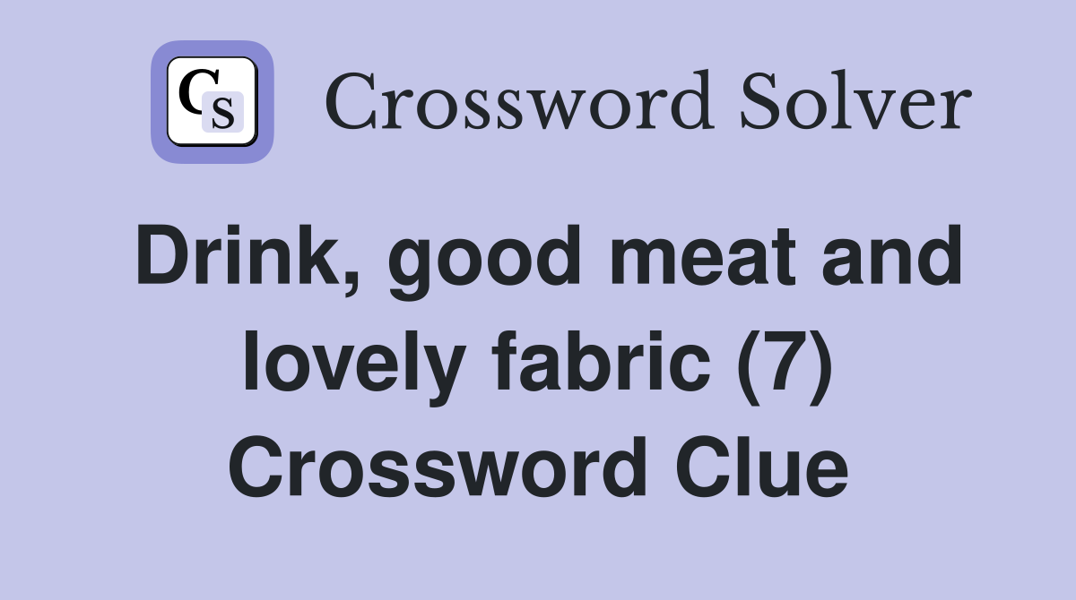 Drink, good meat and lovely fabric (7) Crossword Clue