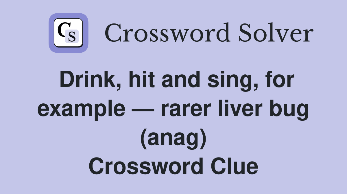 Drink, hit and sing, for example — rarer liver bug (anag) Crossword Clue