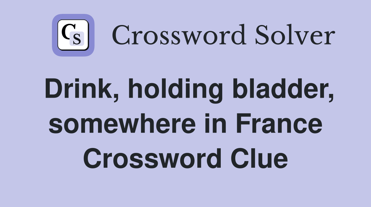 Drink, holding bladder, somewhere in France Crossword Clue