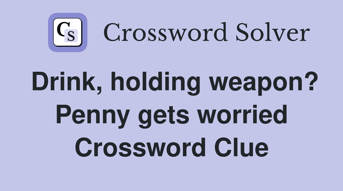 Drink, holding weapon? Penny gets worried Crossword Clue
