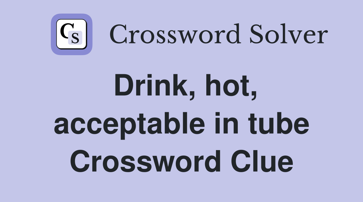 Drink, hot, acceptable in tube Crossword Clue