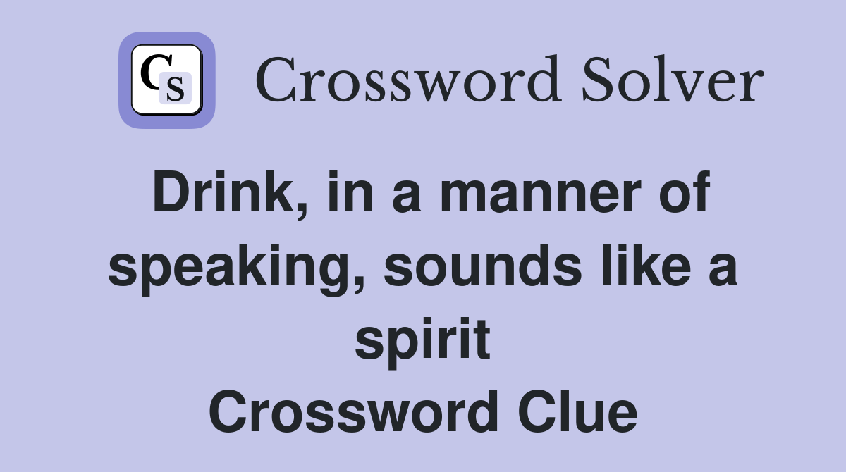 Drink, in a manner of speaking, sounds like a spirit Crossword Clue