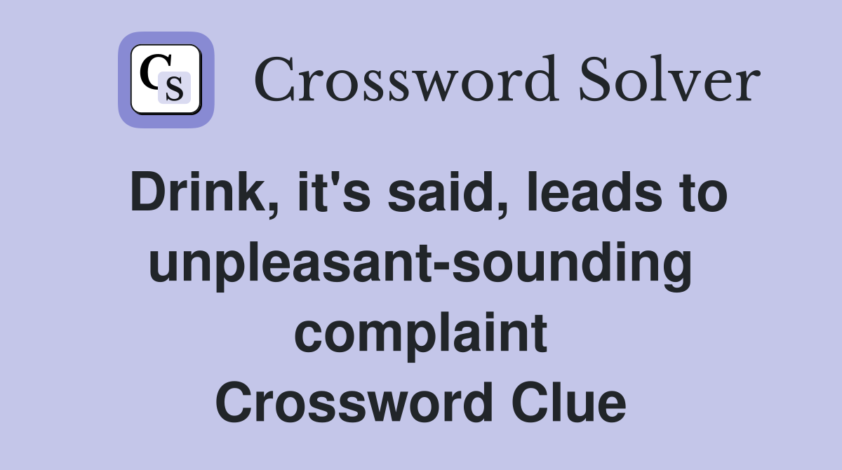 Drink, it's said, leads to unpleasant-sounding complaint Crossword Clue