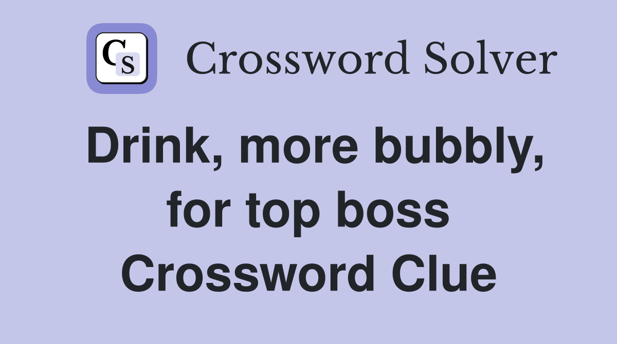 Drink, more bubbly, for top boss Crossword Clue