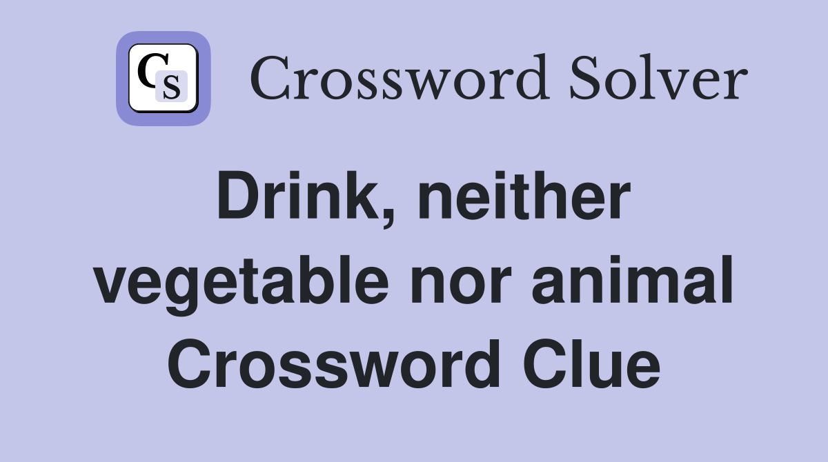Drink, neither vegetable nor animal Crossword Clue