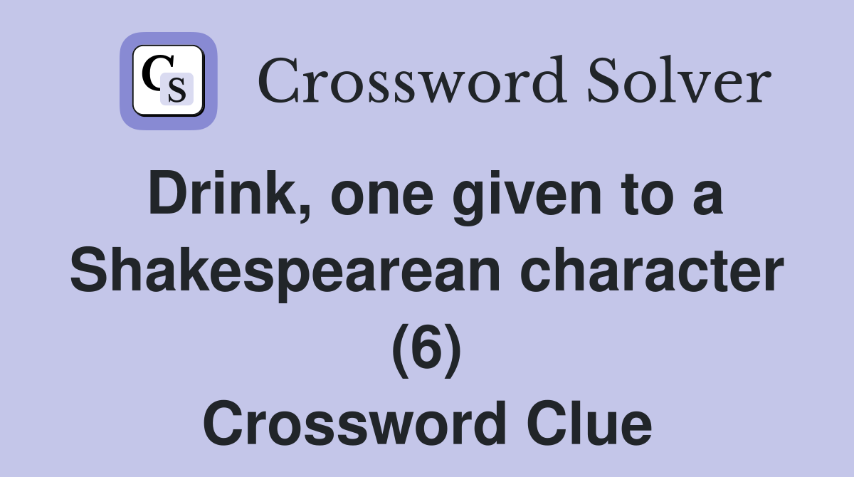 Drink, one given to a Shakespearean character (6) Crossword Clue