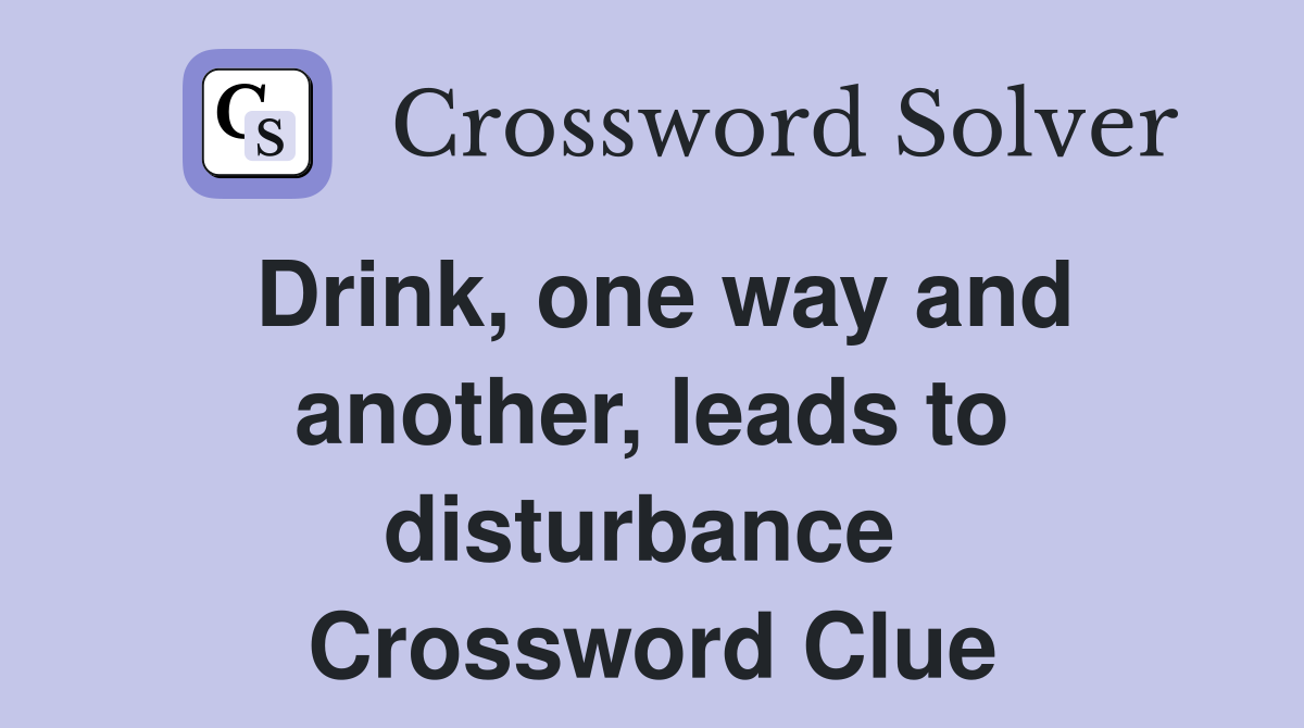 Drink, one way and another, leads to disturbance  Crossword Clue