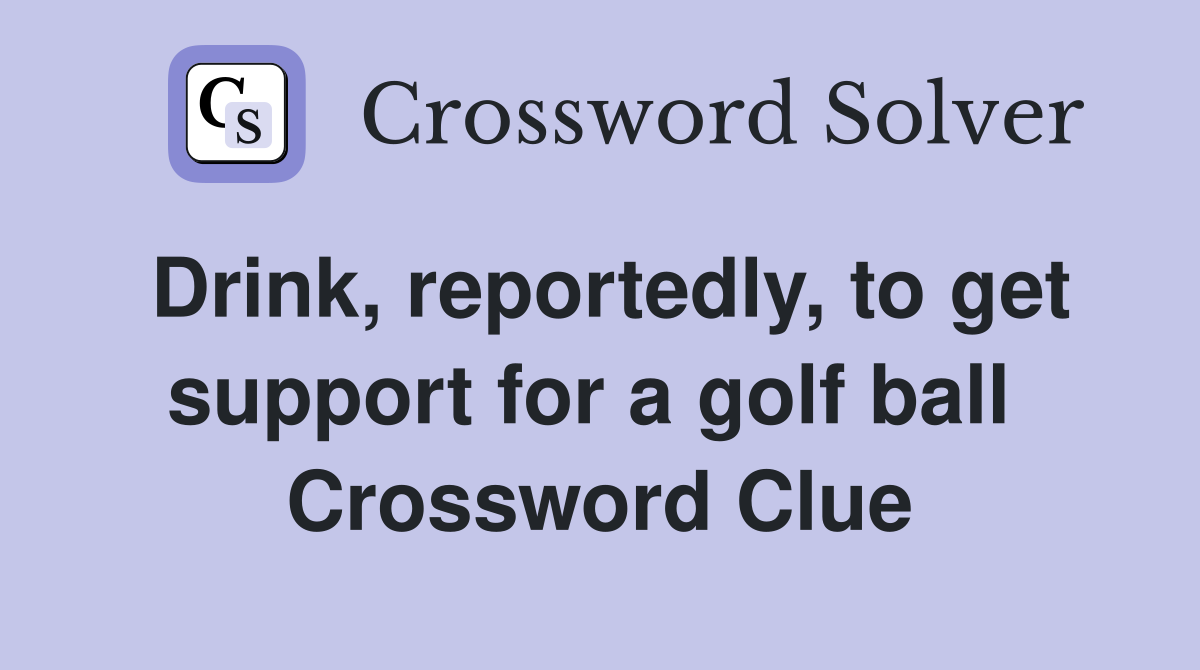 Drink, reportedly, to get support for a golf ball  Crossword Clue