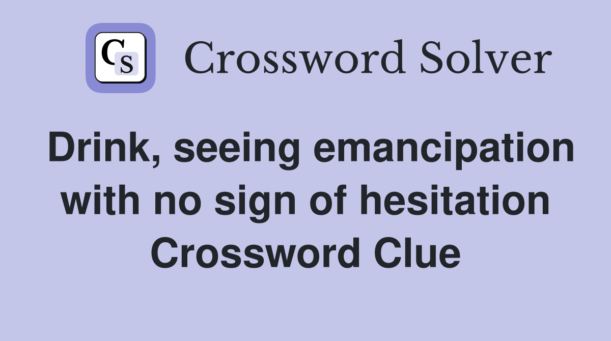 Drink, seeing emancipation with no sign of hesitation Crossword Clue
