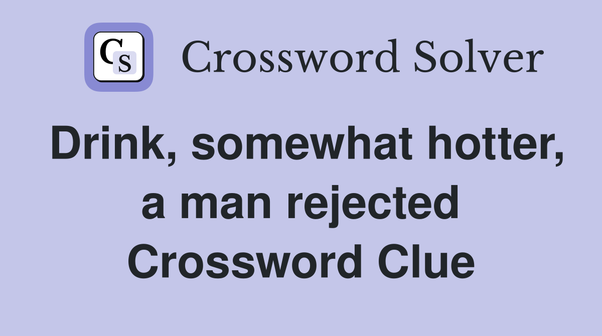 Drink, somewhat hotter, a man rejected Crossword Clue
