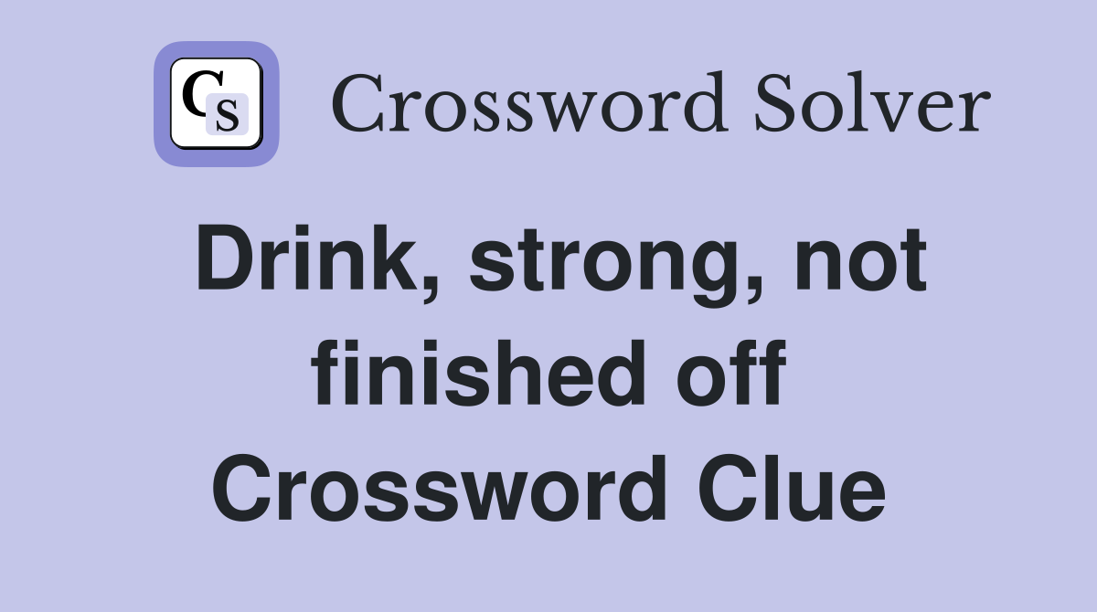 Drink, strong, not finished off Crossword Clue