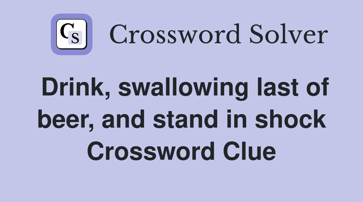 Drink, swallowing last of beer, and stand in shock Crossword Clue