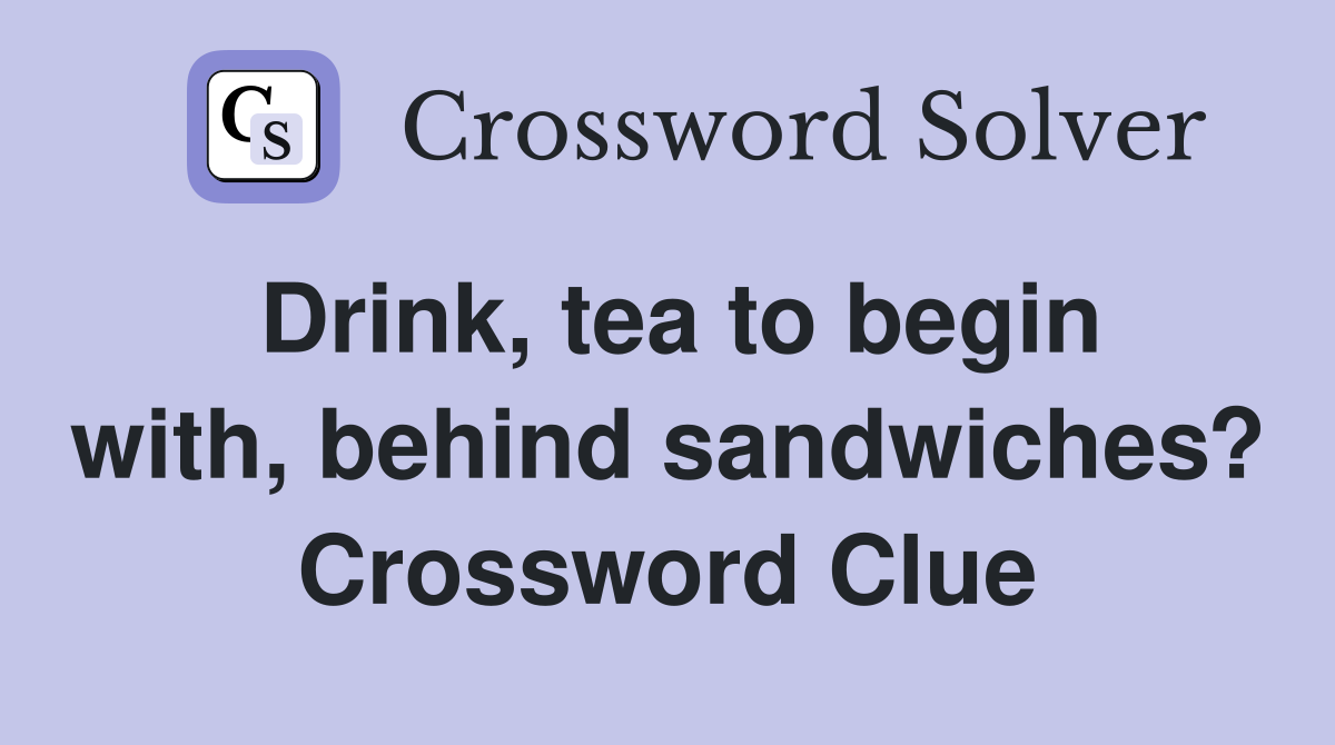 Drink, tea to begin with, behind sandwiches? Crossword Clue