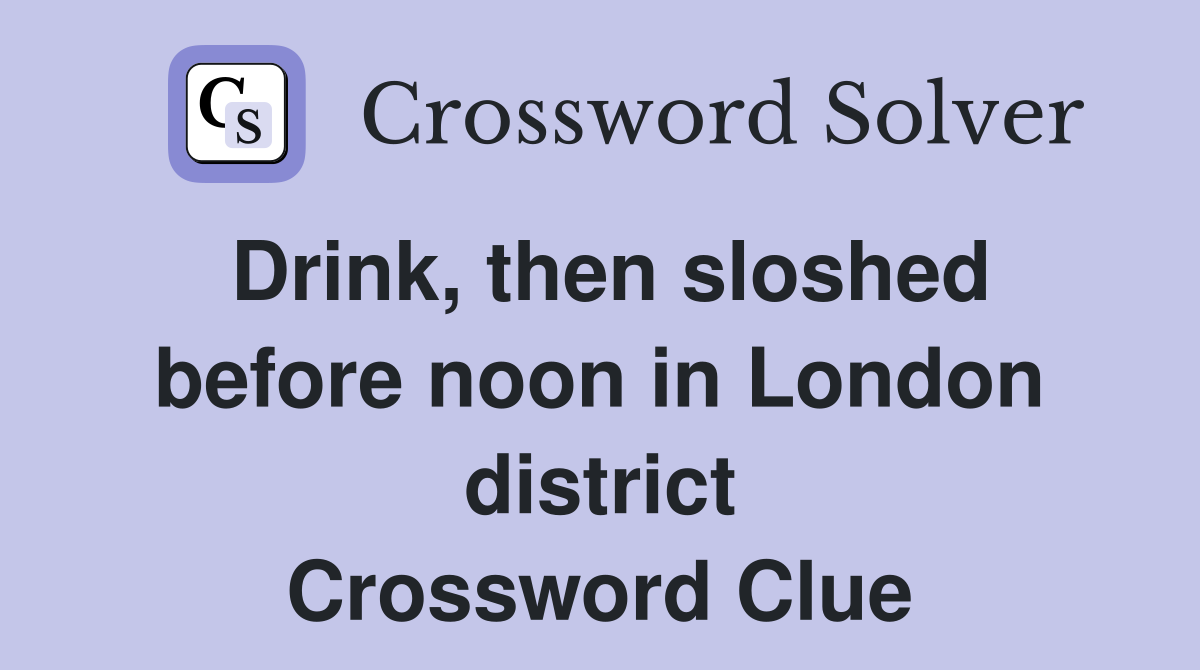 Drink, then sloshed before noon in London district Crossword Clue