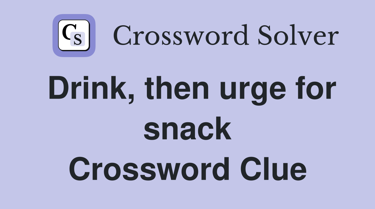 Drink, then urge for snack Crossword Clue