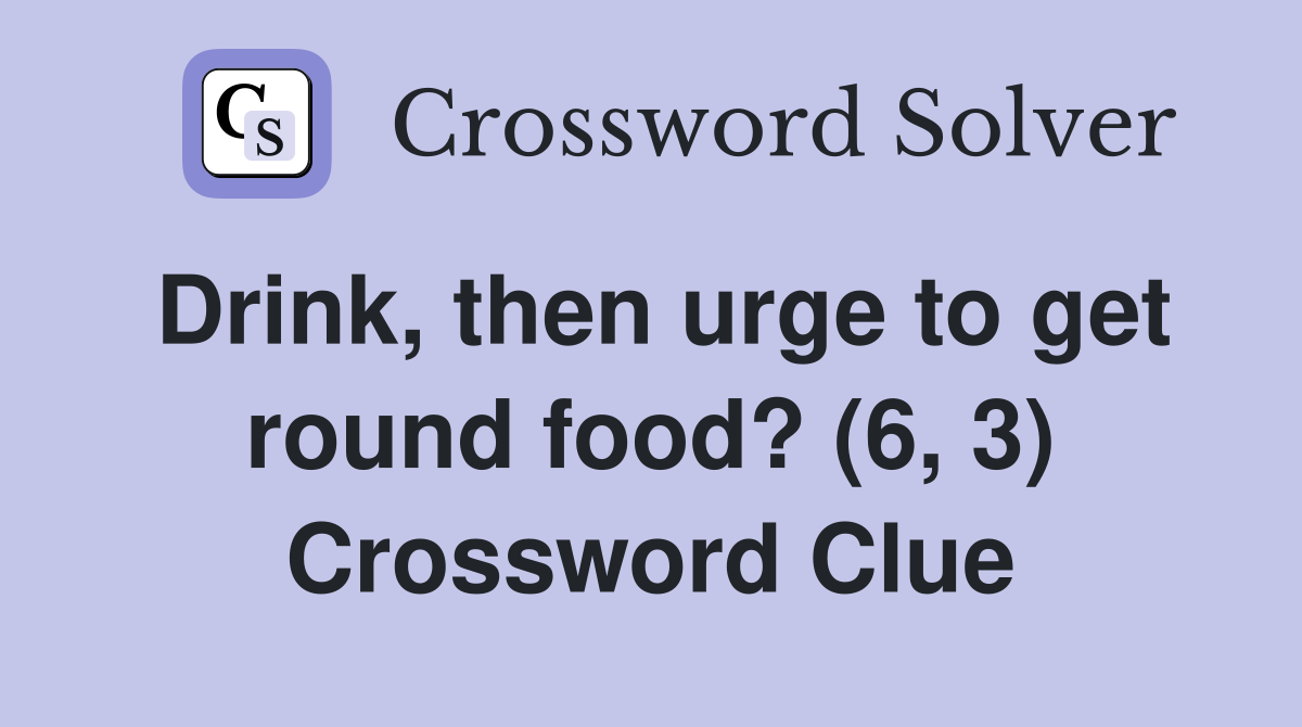 Drink, then urge to get round food? (6, 3) Crossword Clue