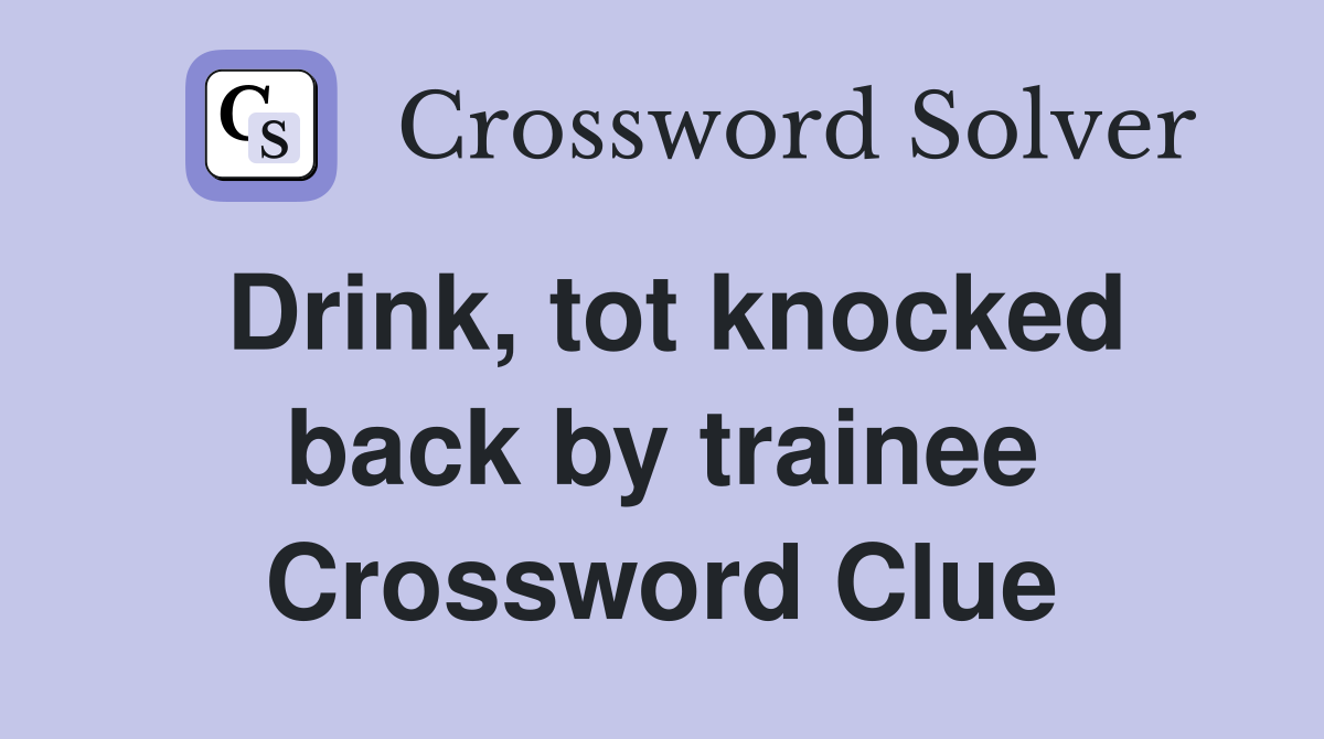 Drink, tot knocked back by trainee Crossword Clue
