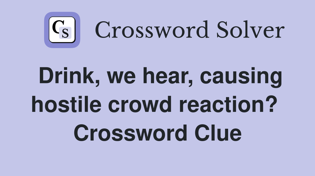 Drink, we hear, causing hostile crowd reaction?  Crossword Clue