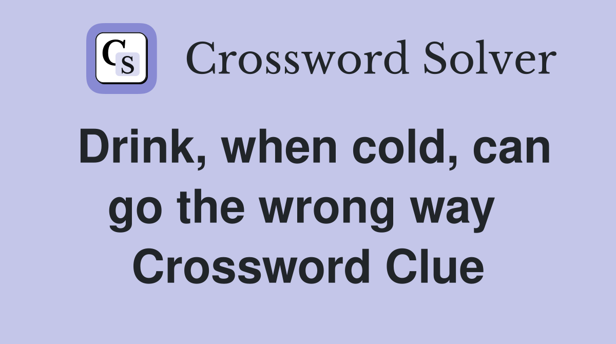 Drink, when cold, can go the wrong way  Crossword Clue