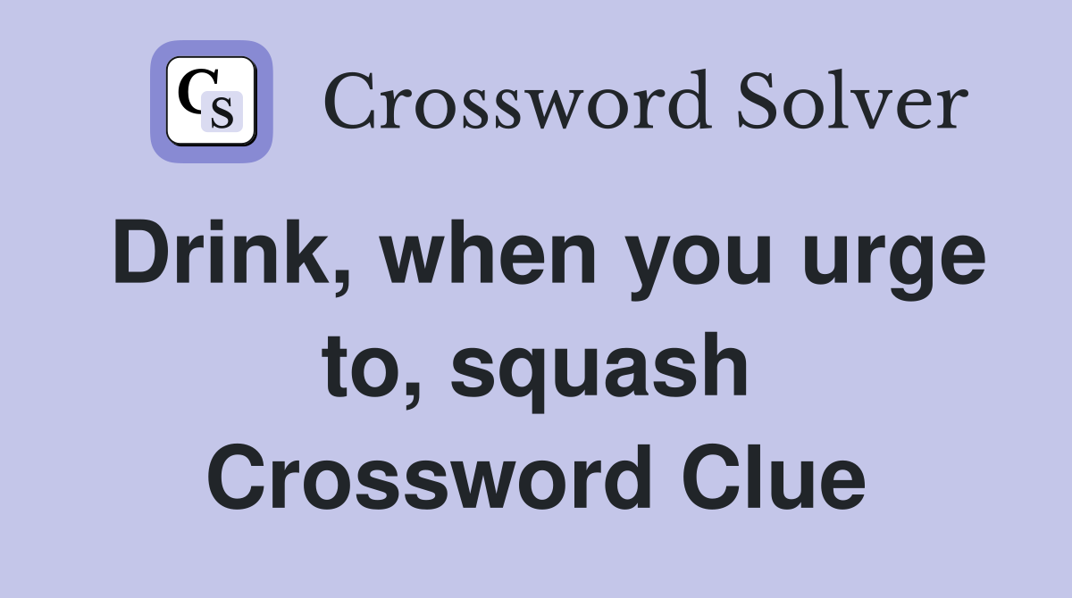 Drink, when you urge to, squash Crossword Clue