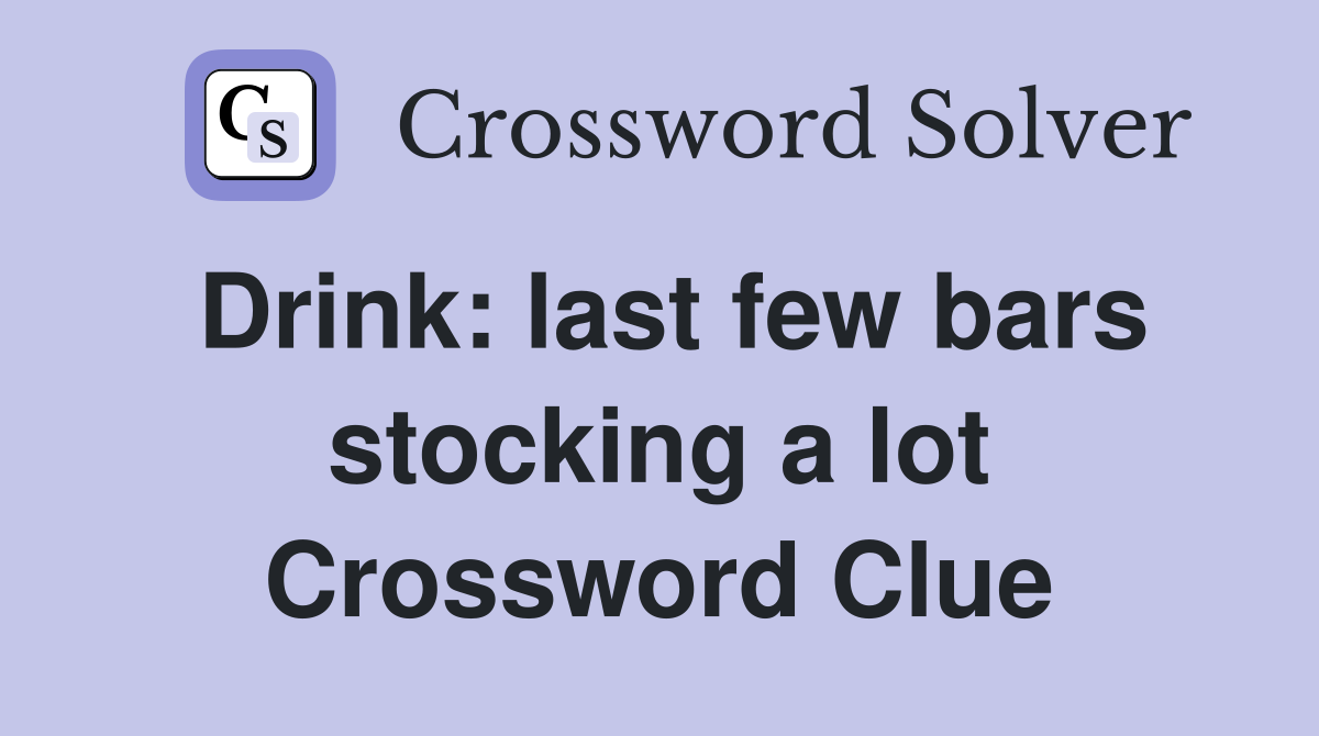 Drink: last few bars stocking a lot Crossword Clue