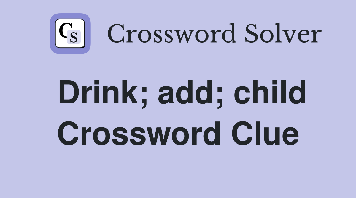Drink; add; child Crossword Clue