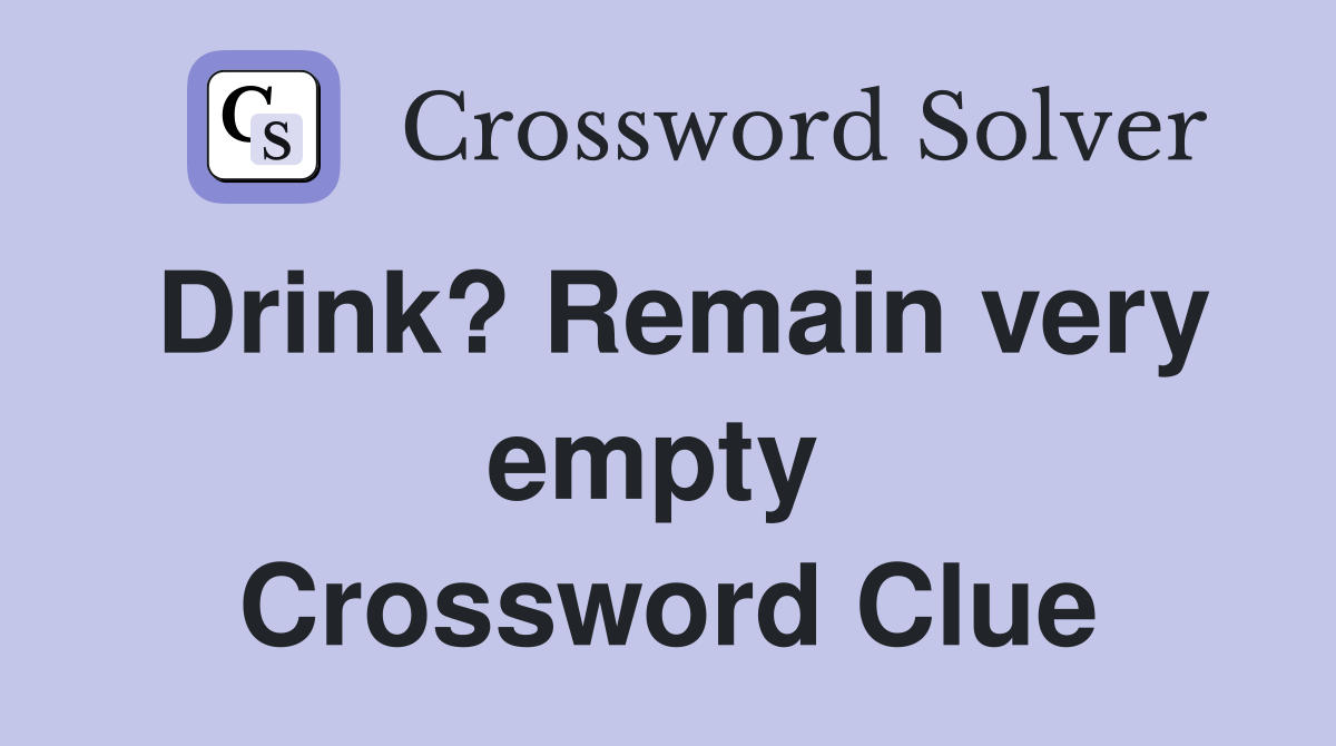 Drink? Remain very empty  Crossword Clue