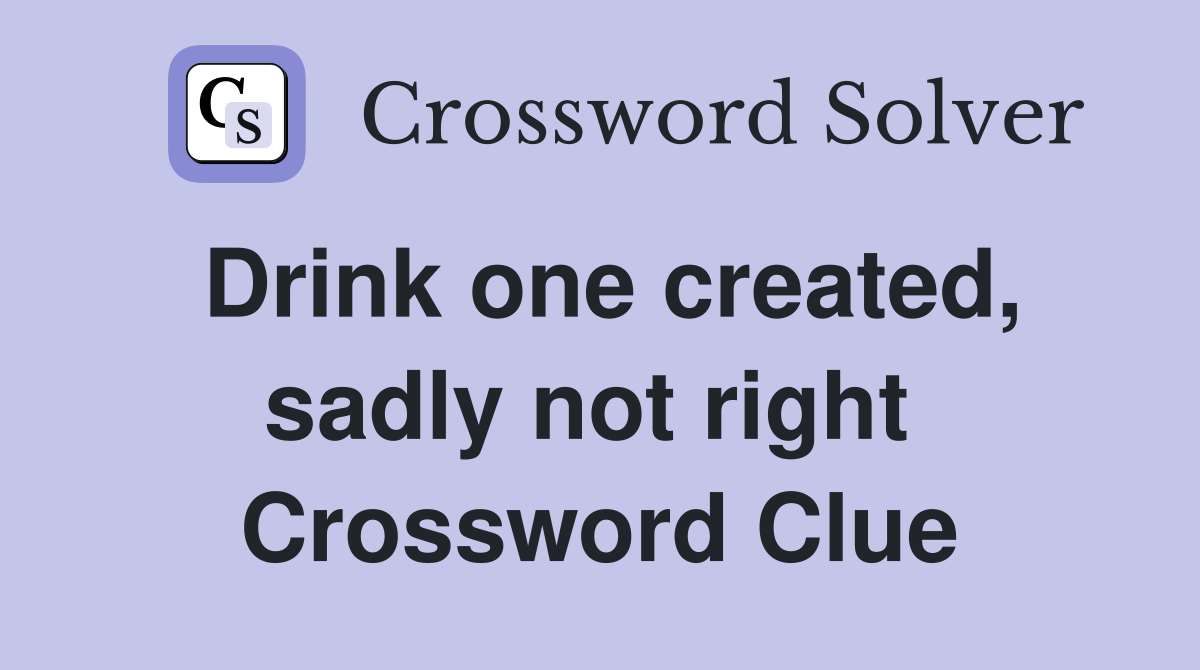Drink one created, sadly not right  Crossword Clue